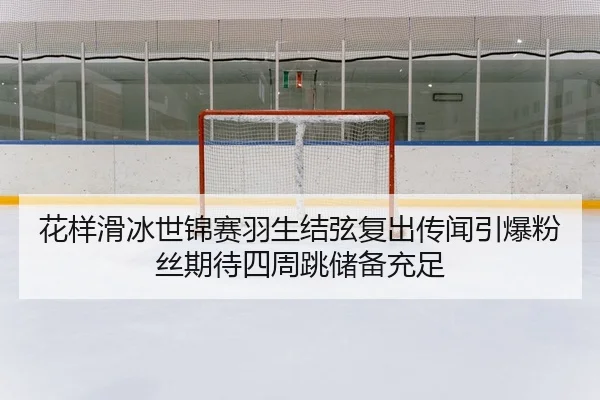 hua-yang-hua-bing-shi-jin-sai-yu-sheng-jie-xian-fu-chu-chuan-wen-yin-bao-fen-si-qi-dai-si-zhou-tiao-chu-bei-chong-zu-2-938.jpg