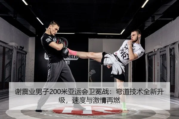 谢震业男子200米亚运会卫冕战：弯道技术全新升级，速度与激情再燃（Kaiyuan Games）