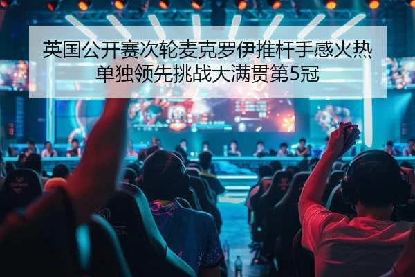 英国公开赛次轮麦克罗伊推杆手感火热 单独领先挑战大满贯第5冠